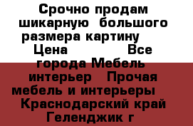 Срочно продам шикарную ,большого размера картину!!! › Цена ­ 20 000 - Все города Мебель, интерьер » Прочая мебель и интерьеры   . Краснодарский край,Геленджик г.